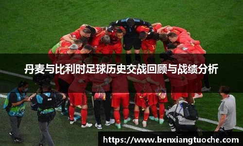 丹麦与比利时足球历史交战回顾与战绩分析